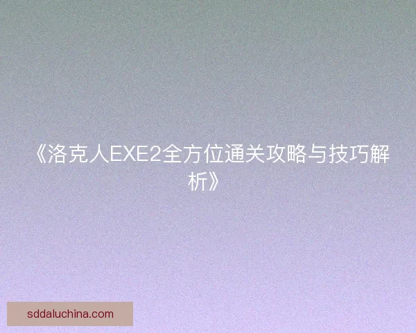 《洛克人EXE2全方位通关攻略与技巧解析》