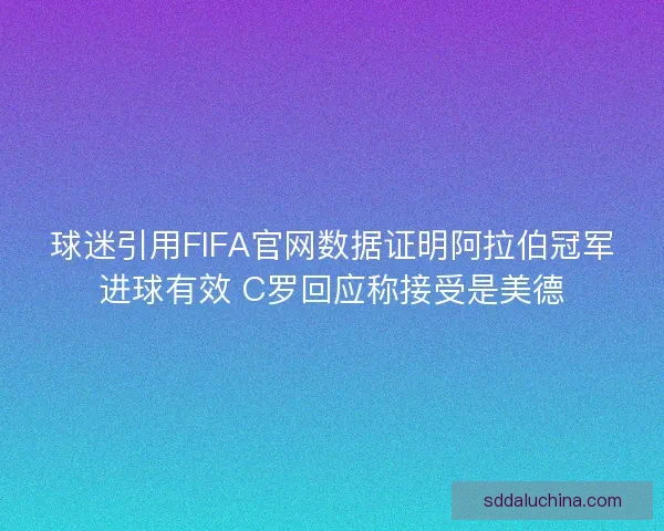 球迷引用FIFA官网数据证明阿拉伯冠军进球有效 C罗回应称接受是美德 球迷引用FIFA官网数据证明阿拉伯冠军进球有效 C罗回应称接受是美德