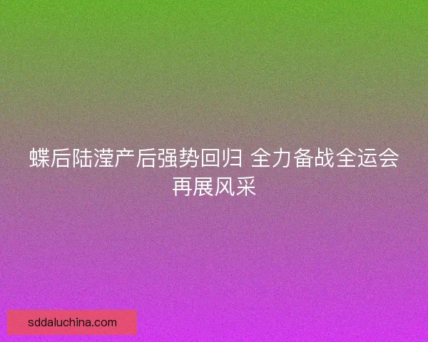 蝶后陆滢产后强势回归 全力备战全运会再展风采 蝶后陆滢产后强势回归 全力备战全运会再展风采