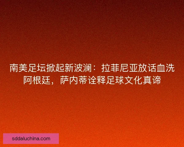 南美足坛掀起新波澜:拉菲尼亚放话血洗阿根廷,萨内蒂诠释足球文化真谛 南美足坛掀起新波澜:拉菲尼亚放话血洗阿根廷,萨内蒂诠释足球文化真谛